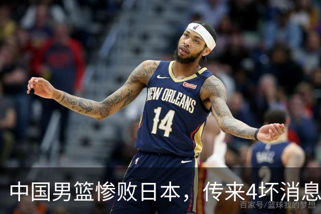 中国男篮惨败日本，传来4坏消息1好消息，防守崩盘 郭士强或下课