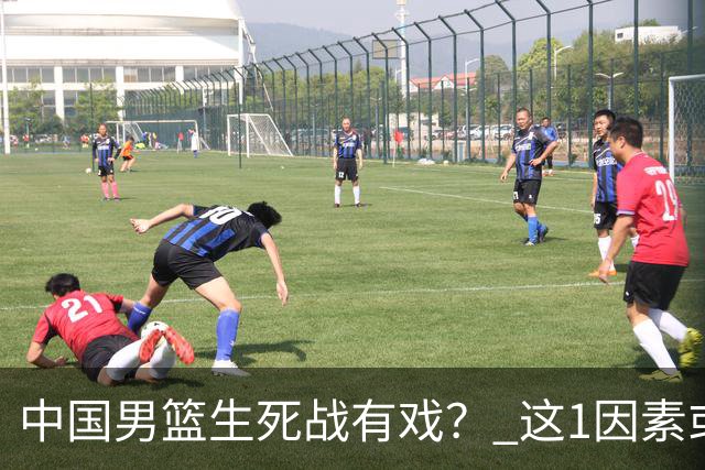 中国男篮生死战有戏？ 这1因素或成破局关键